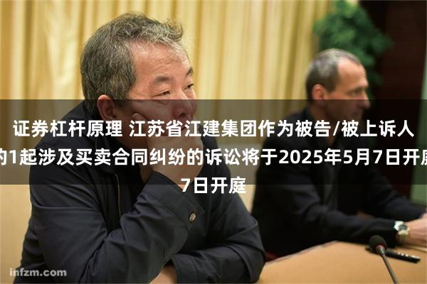 证券杠杆原理 江苏省江建集团作为被告/被上诉人的1起涉及买卖合同纠纷的诉讼将于2025年5月7日开庭