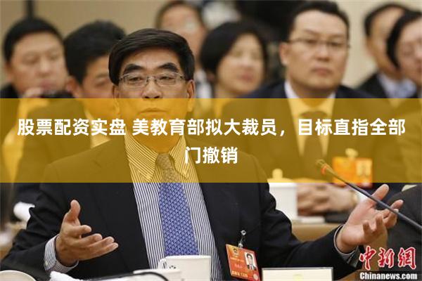 股票配资实盘 美教育部拟大裁员，目标直指全部门撤销