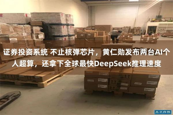 证券投资系统 不止核弹芯片，黄仁勋发布两台AI个人超算，还拿下全球最快DeepSeek推理速度