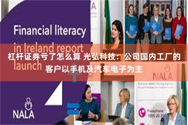 杠杆证券亏了怎么算 光弘科技：公司国内工厂的客户以手机及汽车电子为主