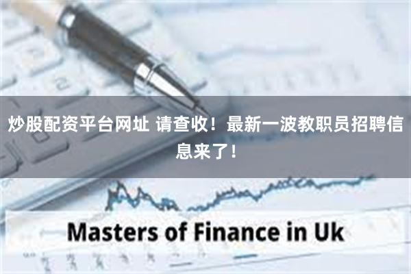 炒股配资平台网址 请查收！最新一波教职员招聘信息来了！