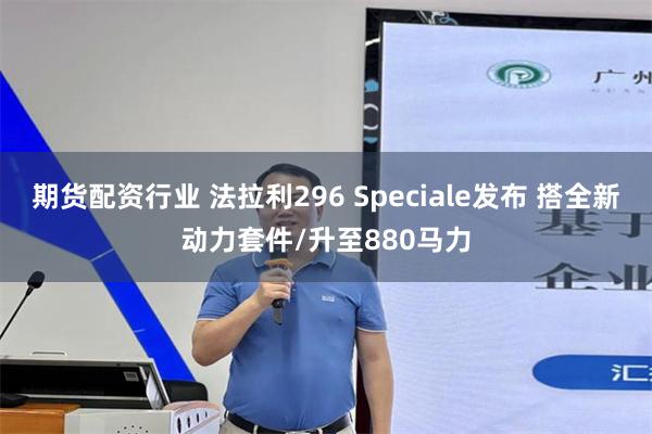 期货配资行业 法拉利296 Speciale发布 搭全新动力套件/升至880马力