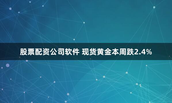 股票配资公司软件 现货黄金本周跌2.4%