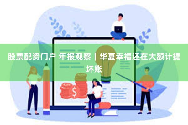 股票配资门户 年报观察｜华夏幸福还在大额计提坏账