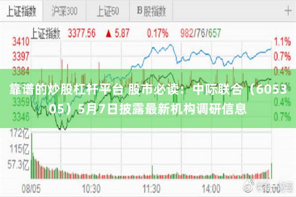 靠谱的炒股杠杆平台 股市必读：中际联合（605305）5月7日披露最新机构调研信息