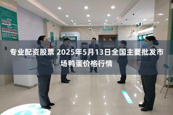 专业配资股票 2025年5月13日全国主要批发市场鸭蛋价格行情