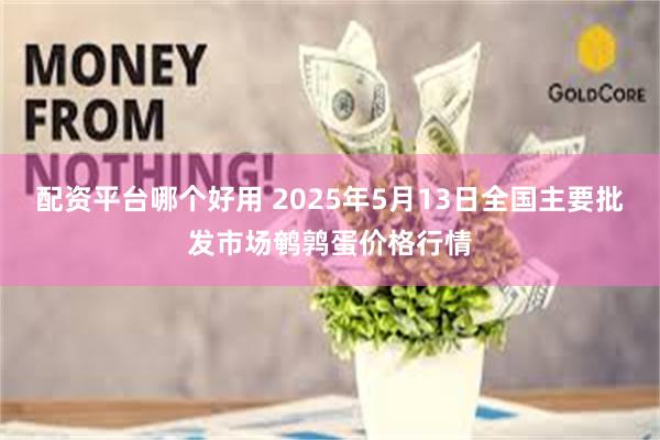 配资平台哪个好用 2025年5月13日全国主要批发市场鹌鹑蛋价格行情