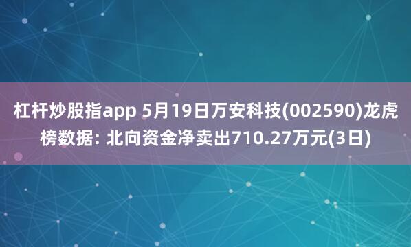 杠杆炒股指app 5月19日万安科技(002590)龙虎榜数据: 北向资金净卖出710.27万元(3日)