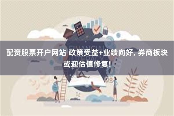 配资股票开户网站 政策受益+业绩向好, 券商板块或迎估值修复!