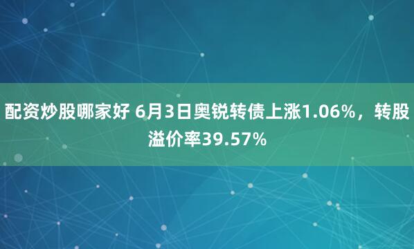 配资炒股哪家好 6月3日奥锐转债上涨1.06%，转股溢价率39.57%