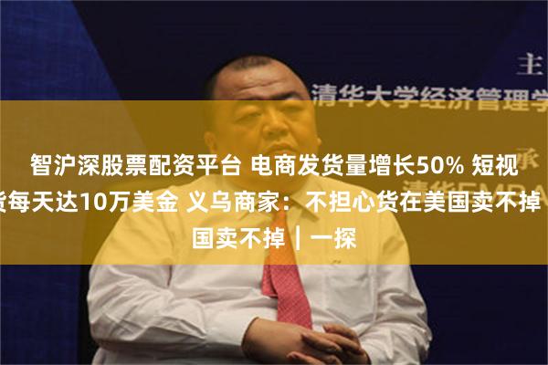 智沪深股票配资平台 电商发货量增长50% 短视频带货每天达10万美金 义乌商家：不担心货在美国卖不掉︱一探