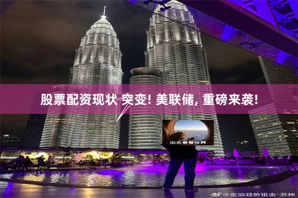 股票配资现状 突变! 美联储, 重磅来袭!