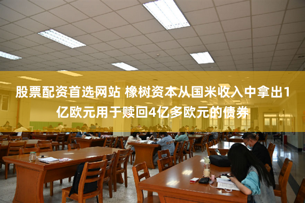 股票配资首选网站 橡树资本从国米收入中拿出1亿欧元用于赎回4亿多欧元的债券