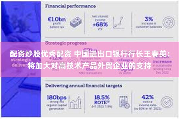 配资炒股优秀配资 中国进出口银行行长王春英：将加大对高技术产品外贸企业的支持