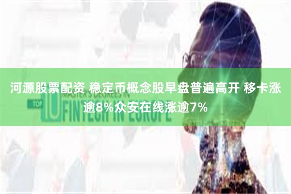 河源股票配资 稳定币概念股早盘普遍高开 移卡涨逾8%众安在线涨逾7%