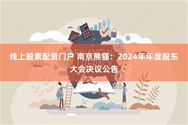 线上股票配资门户 南京熊猫：2024年年度股东大会决议公告
