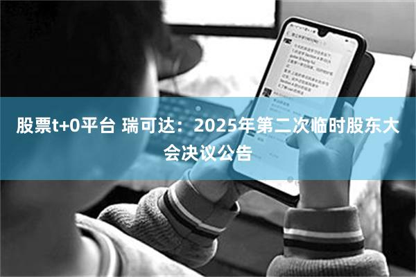 股票t+0平台 瑞可达：2025年第二次临时股东大会决议公告