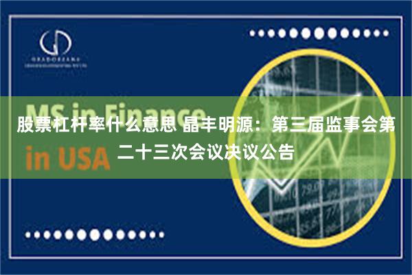 股票杠杆率什么意思 晶丰明源：第三届监事会第二十三次会议决议公告