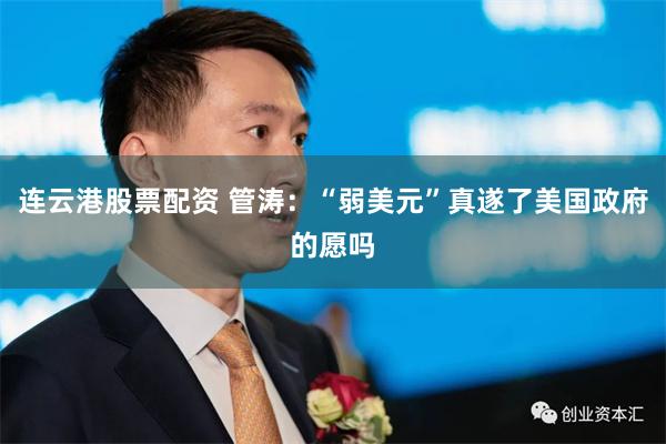 连云港股票配资 管涛：“弱美元”真遂了美国政府的愿吗