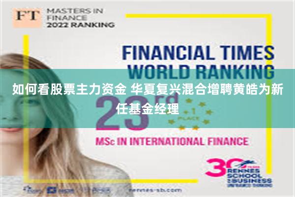 如何看股票主力资金 华夏复兴混合增聘黄皓为新任基金经理