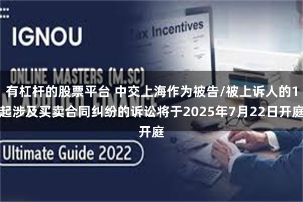 有杠杆的股票平台 中交上海作为被告/被上诉人的1起涉及买卖合同纠纷的诉讼将于2025年7月22日开庭