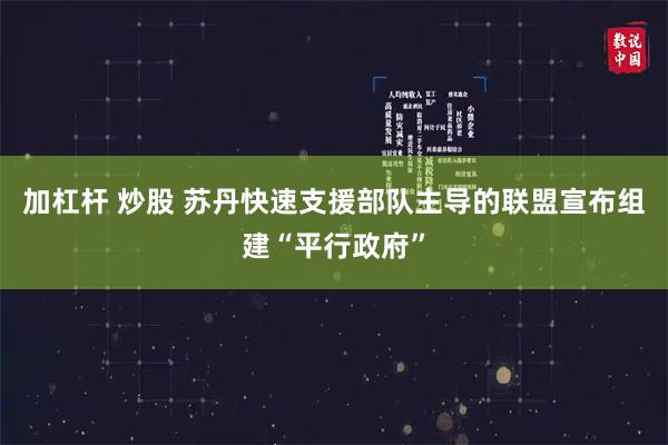 加杠杆 炒股 苏丹快速支援部队主导的联盟宣布组建“平行政府”