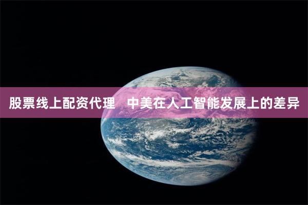 股票线上配资代理   中美在人工智能发展上的差异