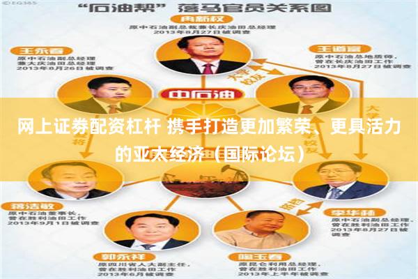 网上证劵配资杠杆 携手打造更加繁荣、更具活力的亚太经济（国际论坛）