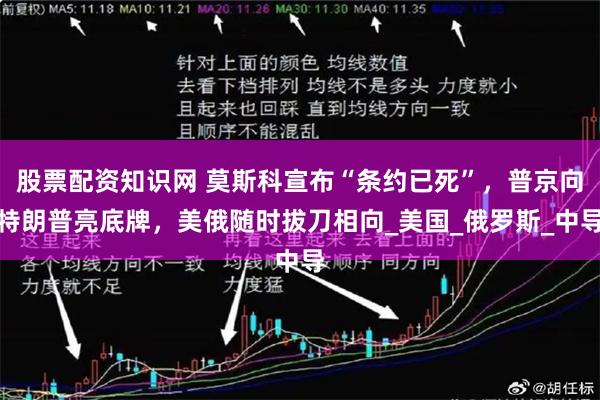 股票配资知识网 莫斯科宣布“条约已死”，普京向特朗普亮底牌，美俄随时拔刀相向_美国_俄罗斯_中导
