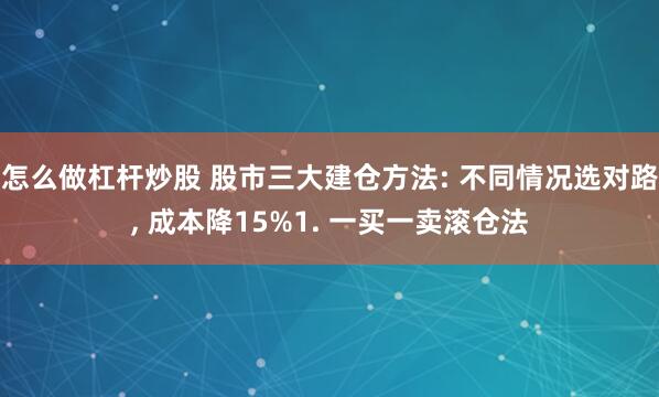 怎么做杠杆炒股 股市三大建仓方法: 不同情况选对路, 成本降15%1. 一买一卖滚仓法