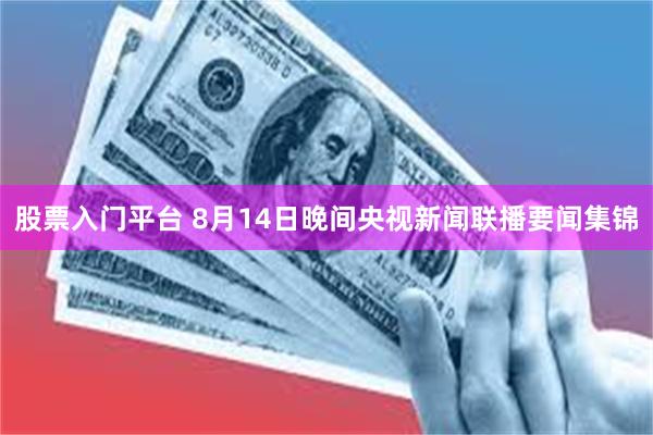 股票入门平台 8月14日晚间央视新闻联播要闻集锦