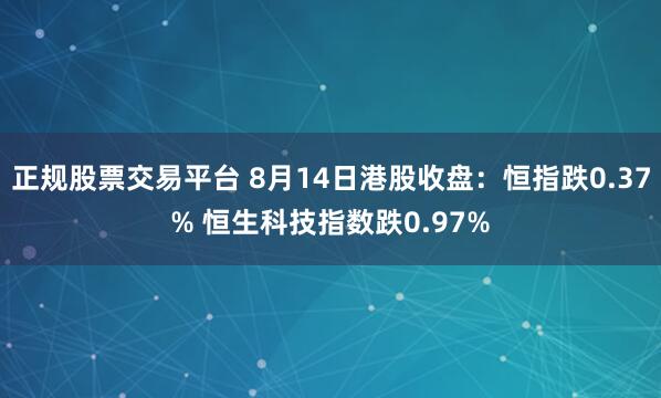 正规股票交易平台 8月14日港股收盘：恒指跌0.37% 恒生科技指数跌0.97%
