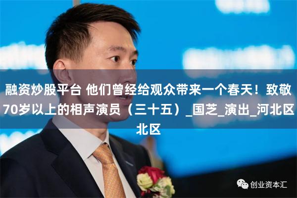 融资炒股平台 他们曾经给观众带来一个春天！致敬70岁以上的相声演员（三十五）_国芝_演出_河北区