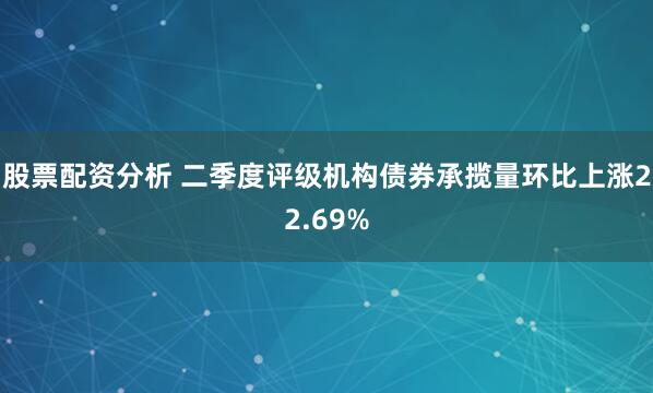 股票配资分析 二季度评级机构债券承揽量环比上涨22.69%