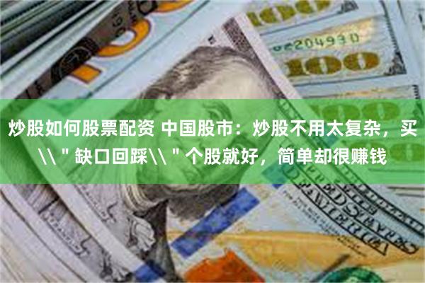 炒股如何股票配资 中国股市：炒股不用太复杂，买\＂缺口回踩\＂个股就好，简单却很赚钱