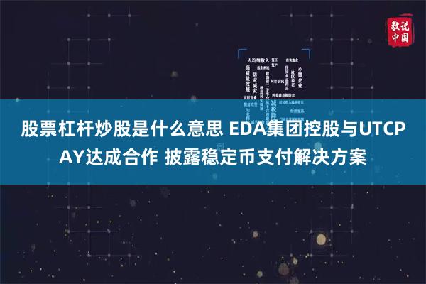 股票杠杆炒股是什么意思 EDA集团控股与UTCPAY达成合作 披露稳定币支付解决方案