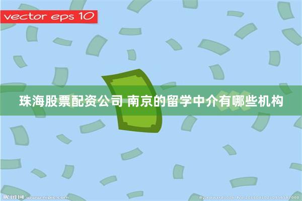珠海股票配资公司 南京的留学中介有哪些机构
