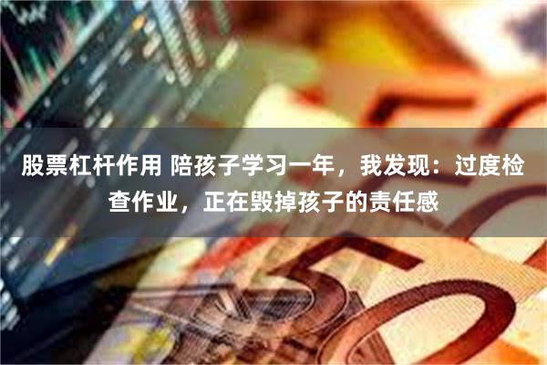 股票杠杆作用 陪孩子学习一年，我发现：过度检查作业，正在毁掉孩子的责任感