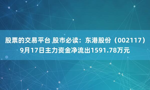 股票的交易平台 股市必读：东港股份（002117）9月17日主力资金净流出1591.78万元