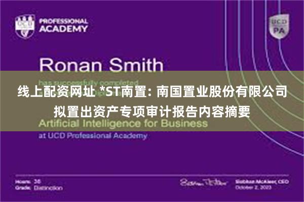线上配资网址 *ST南置: 南国置业股份有限公司拟置出资产专项审计报告内容摘要