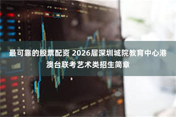 最可靠的股票配资 2026届深圳城院教育中心港澳台联考艺术类招生简章