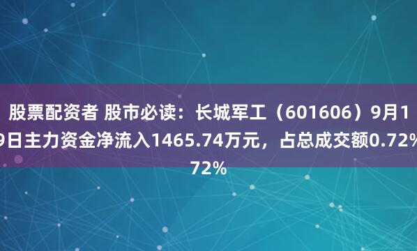 股票配资者 股市必读:长城军工(601606)9月19日主力资金净流入1465.74万元,占总成交额0.72%