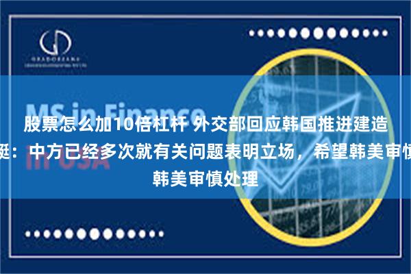 股票怎么加10倍杠杆 外交部回应韩国推进建造核潜艇:中方已经多次就有关问题表明立场,希望韩美审慎处理