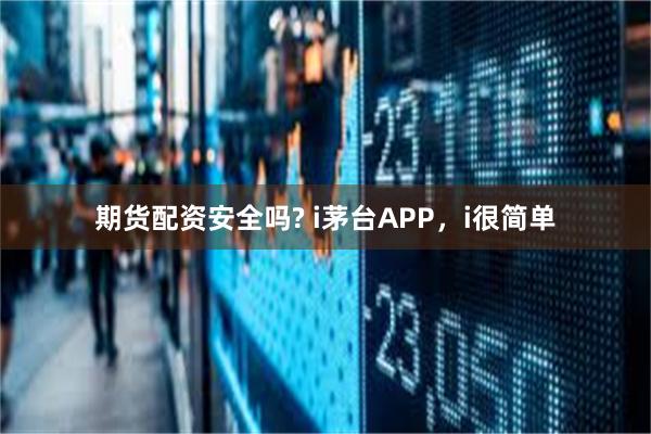 期货配资安全吗? i茅台APP,i很简单