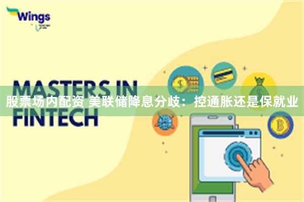 股票场内配资 美联储降息分歧:控通胀还是保就业