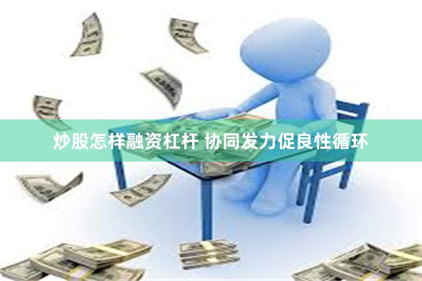 炒股怎样融资杠杆 协同发力促良性循环